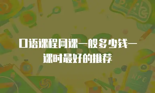 口语课程网课一般多少钱一课时最好的推荐