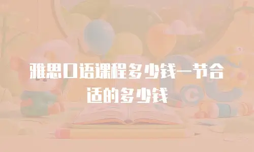 雅思口语课程多少钱一节合适的多少钱