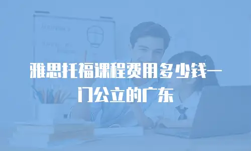 雅思托福课程费用多少钱一门公立的广东