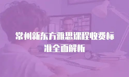 常州新东方雅思课程收费标准全面解析