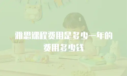 雅思课程费用是多少一年的费用多少钱