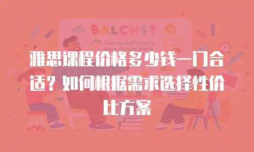 雅思课程价格多少钱一门合适？如何根据需求选择性价比方案