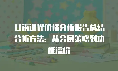 口语课程价格分析报告总结分析方法：从分层策略到功能溢价