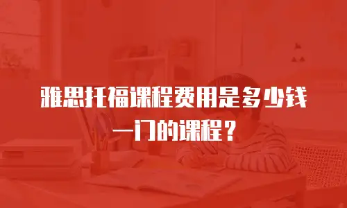 雅思托福课程费用是多少钱一门的课程？