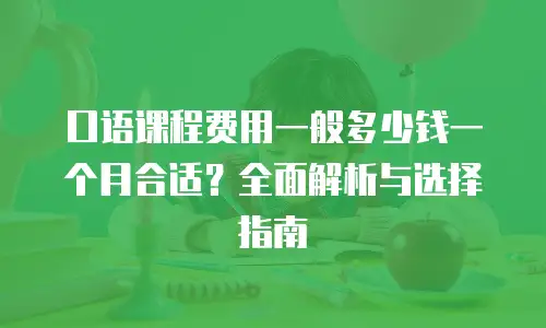 口语课程费用一般多少钱一个月合适？全面解析与选择指南