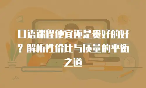 口语课程便宜还是贵好的好？解析性价比与质量的平衡之道