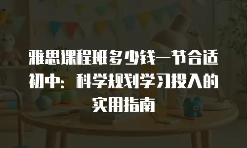 雅思课程班多少钱一节合适初中：科学规划学习投入的实用指南