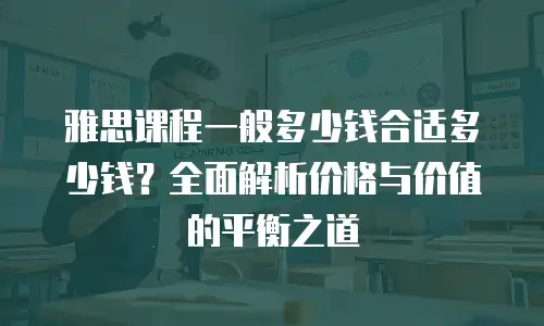 雅思课程一般多少钱合适多少钱？全面解析价格与价值的平衡之道