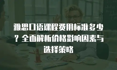 雅思口语课程费用标准多少？全面解析价格影响因素与选择策略