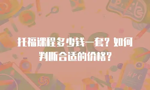 托福课程多少钱一套？如何判断合适的价格？