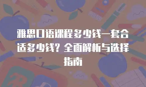雅思口语课程多少钱一套合适多少钱？全面解析与选择指南