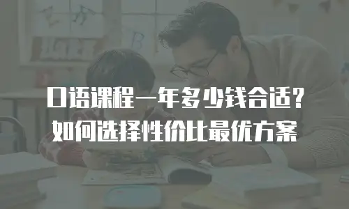 口语课程一年多少钱合适？如何选择性价比最优方案