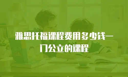 雅思托福课程费用多少钱一门公立的课程