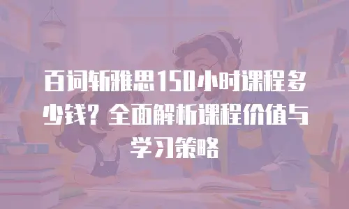 百词斩雅思150小时课程多少钱？全面解析课程价值与学习策略
