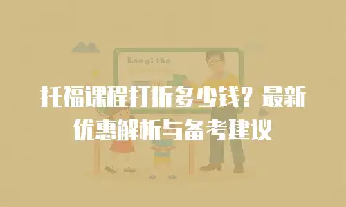 托福课程打折多少钱？最新优惠解析与备考建议