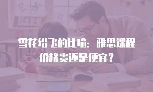 雪花纷飞的比喻：雅思课程价格贵还是便宜？