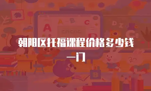 朝阳区托福课程价格多少钱一门