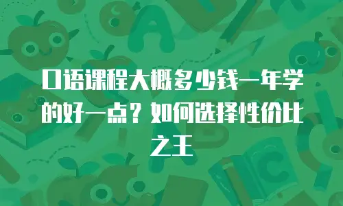 口语课程大概多少钱一年学的好一点？如何选择性价比之王