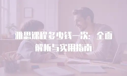 雅思课程多少钱一次：全面解析与实用指南