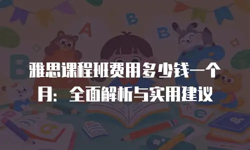 雅思课程班费用多少钱一个月：全面解析与实用建议