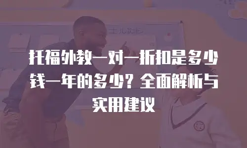 托福外教一对一折扣是多少钱一年的多少？全面解析与实用建议