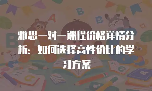 雅思一对一课程价格详情分析：如何选择高性价比的学习方案