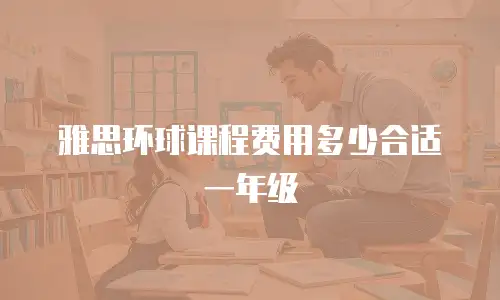 雅思环球课程费用多少合适一年级