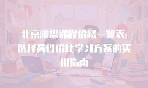 北京雅思课程价格一览表：选择高性价比学习方案的实用指南
