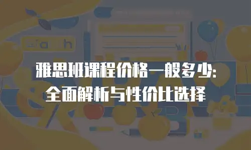 雅思班课程价格一般多少：全面解析与性价比选择