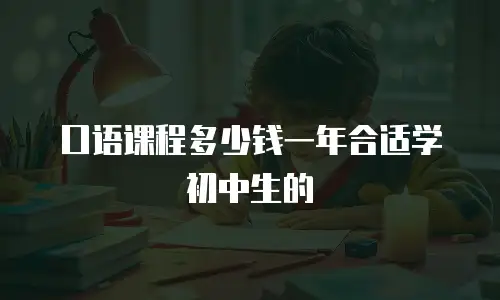 口语课程多少钱一年合适学初中生的
