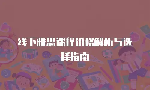 线下雅思课程价格解析与选择指南