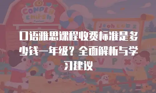 口语雅思课程收费标准是多少钱一年级？全面解析与学习建议