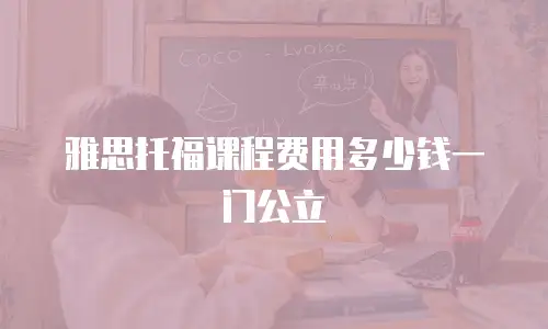 雅思托福课程费用多少钱一门公立