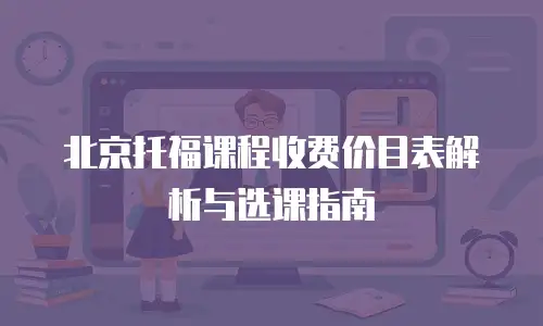 北京托福课程收费价目表解析与选课指南