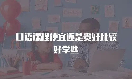 口语课程便宜还是贵好比较好学些