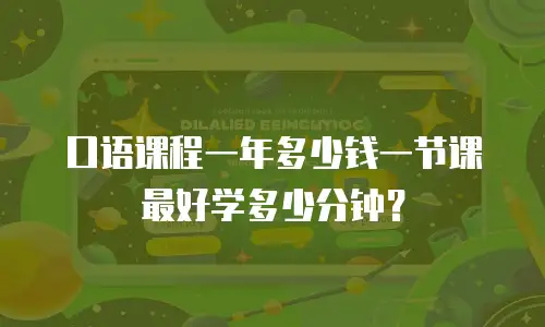 口语课程一年多少钱一节课最好学多少分钟？