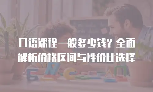 口语课程一般多少钱？全面解析价格区间与性价比选择