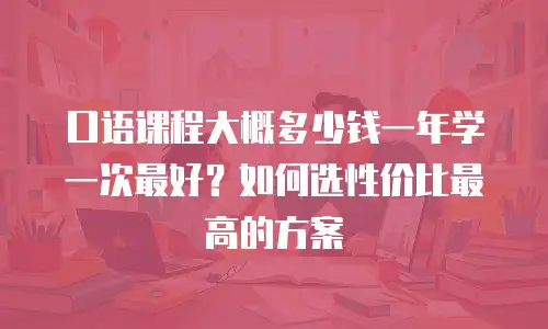 口语课程大概多少钱一年学一次最好？如何选性价比最高的方案