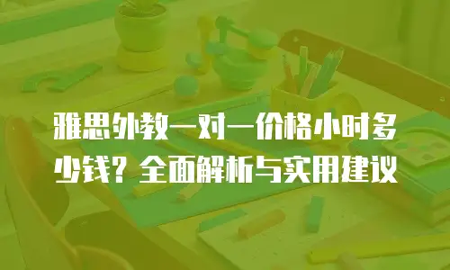 雅思外教一对一价格小时多少钱？全面解析与实用建议