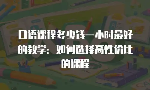 口语课程多少钱一小时最好的教学：如何选择高性价比的课程