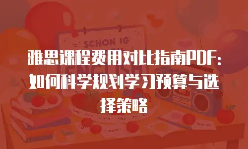 雅思课程费用对比指南PDF：如何科学规划学习预算与选择策略