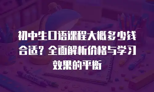 初中生口语课程大概多少钱合适？全面解析价格与学习效果的平衡