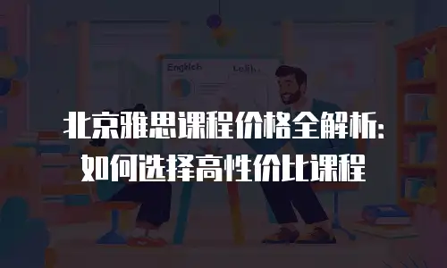 北京雅思课程价格全解析：如何选择高性价比课程