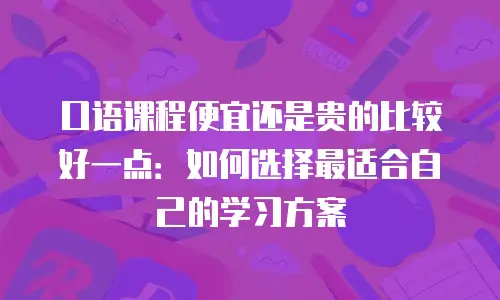 口语课程便宜还是贵的比较好一点：如何选择最适合自己的学习方案