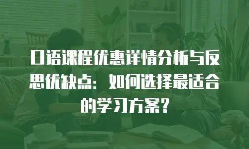 口语课程优惠详情分析与反思优缺点：如何选择最适合的学习方案？