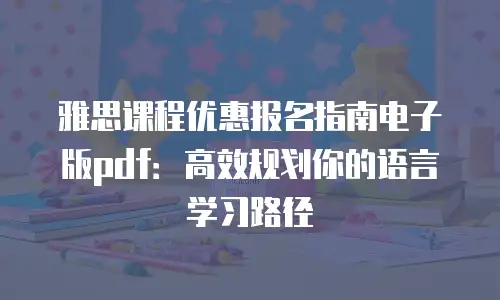 雅思课程优惠报名指南电子版pdf：高效规划你的语言学习路径