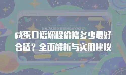 咸蛋口语课程价格多少最好合适？全面解析与实用建议