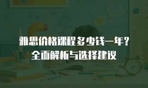 雅思价格课程多少钱一年？全面解析与选择建议