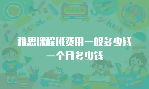 雅思课程班费用一般多少钱一个月多少钱