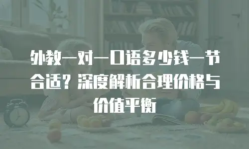 外教一对一口语多少钱一节合适？深度解析合理价格与价值平衡